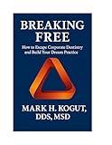 Breaking Free: How to Escape Corporate Dentistry and Build Your Dream Practice