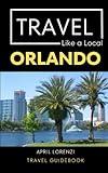 Travel Like a Local Orlando: Orlando Florida Travel Guidebook