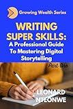 WRITING SUPER SKILLS: A Professional Guide to Mastering Digital Storytelling (Growing Wealth Series)