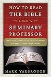 How to Read the Bible Like a Seminary Professor: A Practical and Entertaining Exploration of the World's Most Famous Book