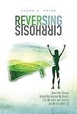 Reversing Cirrhosis: How Liver Disease Helped Me Restore My Health, Find My Voice and Learn to Live My Very Best Life