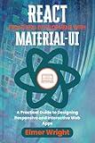 REACT FRONT-END DEVELOPMENT WITH MATERIAL-UI: A Practical Guide to Designing Responsive and Interactive Web Apps (Tech Programs For Beginners series)