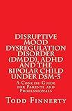 Disruptive Mood Dysregulation Disorder (DMDD), ADHD and the Bipolar Child Under DSM-5: A Concise Guide for Parents and Professionals