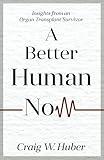 A Better Human Now: Insights from an Organ Transplant Survivor (Transplant Life)