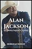 ALAN JACKSON: A Country Legend's Journey (Biographies of Musicians & Singers)
