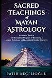 SACRED TEACHINGS OF MAYAN ASTROLOGY: Secrets of Tzolkin: Comprehensive Guide to Mayan Astrology and Divination Practices