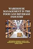 Warehouse Management in the Food and Beverage Industry: Mastering Food & Beverage Warehousing: Strategies for Safety, Efficiency, and Sustainability in Storage, Handling, and Distribution