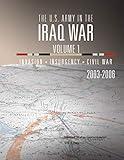 The U.S. Army in the Iraq War Volume 1: Invasion Insurgency Civil War 2003 – 2006