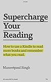 Supercharge Your Reading: How To Use a Kindle To Read More Books and Remember What You Read