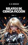 Relatos Cortos de Ciencia Ficción 1: Ciencia ficción oscura y futurista donde mundos distópicos y tecnología avanzada se fusionan en relatos de suspenso, ... Ficción en Español) (Spanish Edition)