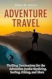 Adventure Travel: Thrilling Destinations for the Adrenaline Junkie Skydiving, Surfing, Hiking, and More