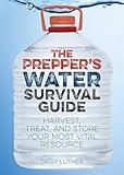 The Prepper's Water Survival Guide: Harvest, Treat, and Store Your Most Vital Resource