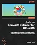 Mastering Microsoft Defender for Office 365: Streamline Office 365 security with expert tips for setup, automation, and advanced threat hunting