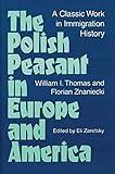 The Polish Peasant in Europe and America: A CLASSIC WORK IN IMMIGRATION HISTORY