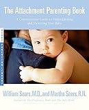 The Attachment Parenting Book : A Commonsense Guide to Understanding and Nurturing Your Baby