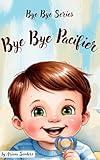 Bye Bye Pacifier: A Journey To Happy Weaning (Bye Bye Series)