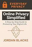 Online Privacy Simplified: A Step-by-Step Guide to Protecting Your Digital Life (EVERYDAY PRIVACY)
