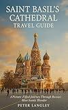 SAINT BASIL'S CATHEDRAL TRAVEL GUIDE: A Visual Journey Through Russia's Iconic Masterpirce (EXPERIENCE RUSSIA BETTER Book 1)
