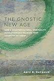 The Gnostic New Age: How a Countercultural Spirituality Revolutionized Religion from Antiquity to Today