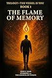 The Flame of Memory: The Vessel Is You — Book One of the Flame Trilogy, A Soul Journey of Awakening and Remembrance