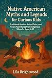 Native American Myths and Legends for Curious Kids: Traditional Stories, Animal Tales, and Heroic Adventures from Indigenous Tribes for Ages 6–12