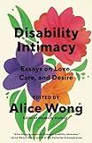 Disability Intimacy: Essays on Love, Care, and Desire