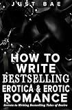 How to Write Bestselling Erotica & Erotic Romance: Secrets to Writing Bestselling Tales of Desire (Master Writing Romance Books to Chart-Topping Novels)