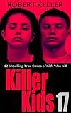 Killer Kids Volume 17 : 22 Shocking True Crime Cases of Kids Who Kill