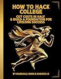 HOW TO HACK COLLEGE: CUT COSTS IN HALF & BUILD A FOUNDATION FOR LIFELONG SUCCESS