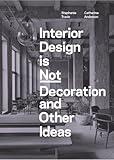 Interior Design is Not Decoration And Other Ideas: Explore the world of interior design all around you in 100 illustrated entries