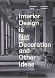 Interior Design is Not Decoration And Other Ideas: Explore the world of interior design all around you in 100 illustrated entries