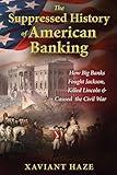 The Suppressed History of American Banking: How Big Banks Fought Jackson, Killed Lincoln, and Caused the Civil War