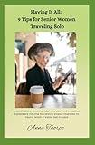 Having It All: 9 Tips for Senior Women Traveling Solo