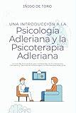 Una Introducción a la Psicología Adleriana y a la Psicoterapia Adleriana: La Guía del Principiante para Comprender los Fundamentos, Conceptos y ... la Psicoterapia Adlerianas (Spanish Edition)