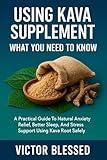 USING KAVA SUPPLEMENT: WHAT YOU NEED TO KNOW: A Practical Guide To Natural Anxiety Relief, Better Sleep, And Stress Support Using Kava Root Safely