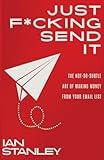 Just F*cking Send It: The $200 Million Email Formula That Gets People to Open and Buy (Even If You Hate Writing)
