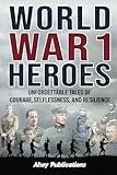 World War 1 Heroes: Unforgettable Tales of Courage, Selflessness, and Resilience (Curious Histories Collection)
