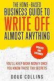 The Home-Based Business Guide to Write Off Almost Anything: You'll Keep More Money Once You Know These Tax Secret