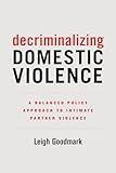 Decriminalizing Domestic Violence: A Balanced Policy Approach to Intimate Partner Violence (Gender and Justice) (Volume 7)