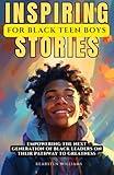 Inspiring Stories for Black Teen Boys: Empowering the Next Generation of Black Leaders on their Pathway to Greatness (Empowering Men)