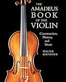 The Amadeus Book of the Violin: Construction, History, and Music