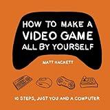 How to Make a Video Game All By Yourself: 10 steps, just you and a computer