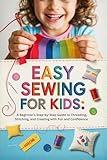 Easy Sewing for Kids: A Beginner’s Step-by-Step Guide to Threading, Stitching, and Creating with Fun and Confidence