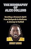 The Biography Of Alex Collins: Unveiling a Dreamer's Spirit From Backyards to Stadiums: A Journey in Football