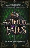 The Arthur Tales: A Collection of Tales of King Arthur, Morgan le Fay, and the Knights of the Round Table