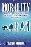 MORALITY: How it Evolved, How it was Hijacked and Confounded by Religion