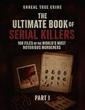 The Ultimate Book of Serial Killers: 180 Files of the World’s Most Notorious Murderers (Part I)