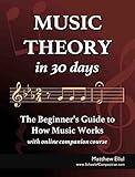 Music Theory in 30 Days: The Beginner's Guide to How Music Works - With Online Companion Course (Practical Musical Theory Book 2)