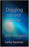 Digging up our bones: 2025-800 years
