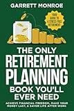 The Only Retirement Planning Book You'll Ever Need: Your Guide To A Stress-Free Retirement - Achieve Financial Freedom, Make Your Money Last, & Savor Life After Work (Estate & Retirement Planning)